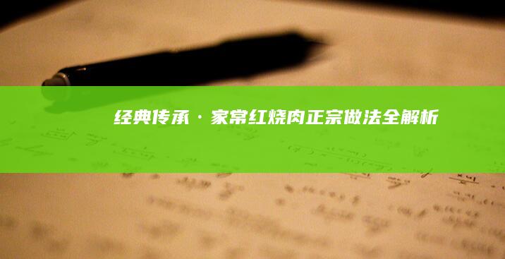 经典传承·家常红烧肉正宗做法全解析